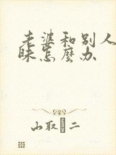 老婆和别人聊暧昧怎么办