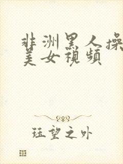 非洲黑人操亚洲美女视频