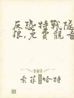 反恐特战队之天狼,免费观看