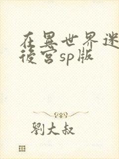 在异世界迷宫开后宫sp版