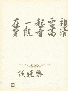 在一起电视剧免费观看高清