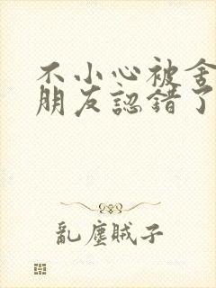 不小心被舍友男朋友认错了笔趣阁