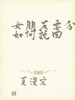 女朋友要分手该如何挽回