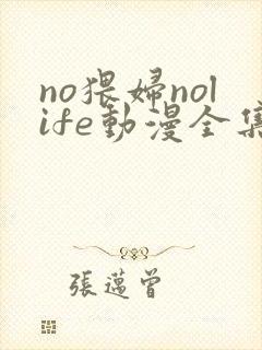 no猥妇nolife动漫全集免费观看