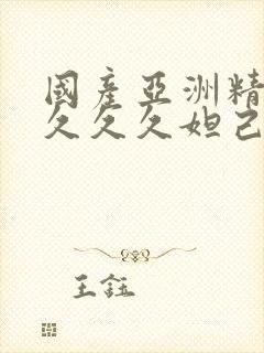 国产亚洲精品久久久久妲己