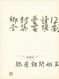 乡村爱情12部全集电视剧免费观看