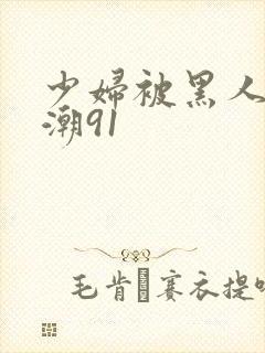 少妇被黑人到高潮91封面