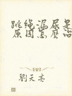 跳绳漏尿是什么原因怎么治疗封面