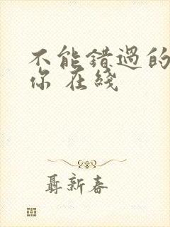 不能错过的只有你 在线