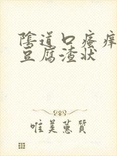 阴道口瘙痒白带豆腐渣状