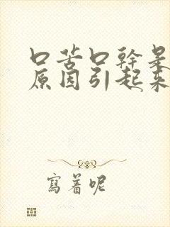 口苦口干是什么原因引起来的