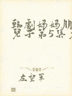 韩剧妈妈朋友的儿子第5集免费观看全集封面