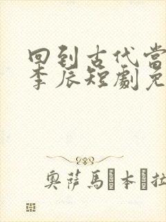 回到古代当太子李辰短剧免费观看