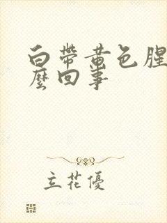 白带黄色腥臭怎么回事封面