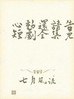 心动还请告诉我短剧全集免费播放在线观看