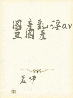 国产乱淫av麻豆国产