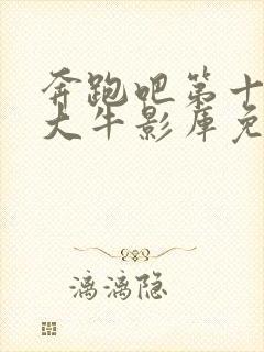 奔跑吧第十一季大牛影库免费播放