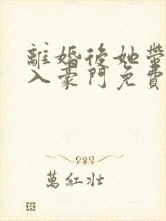 离婚后她带崽嫁入豪门免费全集