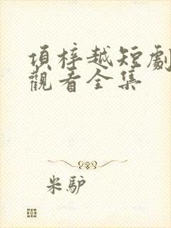 项梓越短剧免费观看全集