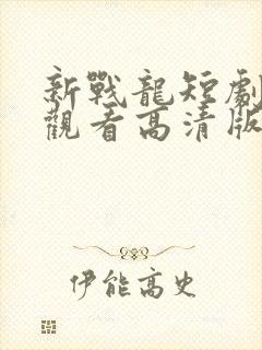 新战龙短剧免费观看高清版