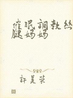 催眠调教丝袜美腿妈妈