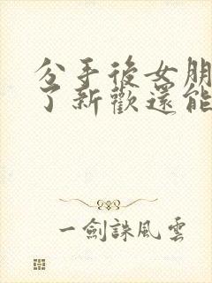 分手后女朋友有了新欢还能不能挽回