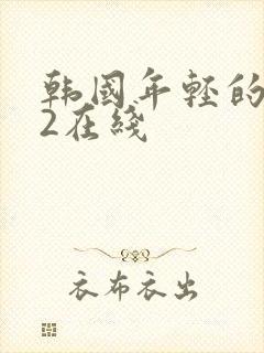 韩国年轻的母亲2在线