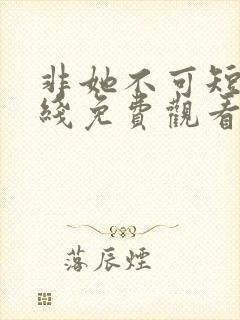 非她不可短剧在线免费观看全集