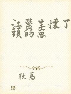 江医生怀了他对头的崽