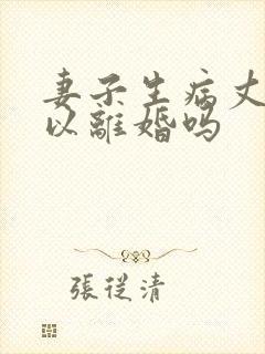 妻子生病丈夫可以离婚吗