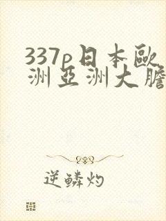 337p日本欧洲亚洲大胆精品555588