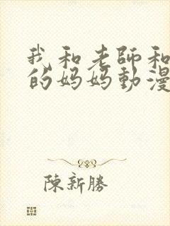 我和老师和朋友的妈妈动漫免费观看