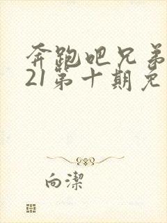 奔跑吧兄弟2021第十期免费观看