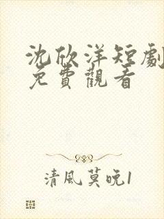 沈欣洋短剧全集免费观看