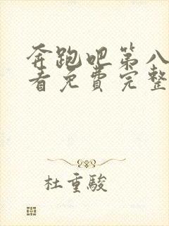 奔跑吧第八季观看免费完整版官网封面