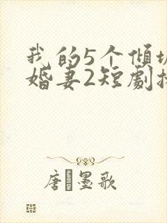 我的5个倾城未婚妻2短剧播放