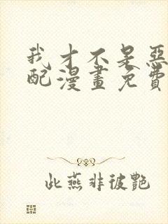 我才不是恶毒女配漫画免费封面