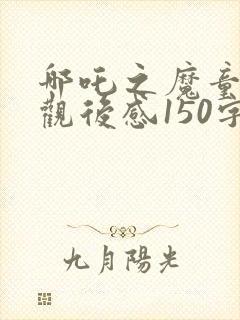 哪吒之魔童降世观后感150字