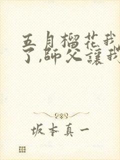 五月榴花我无敌了,师父让我下山结婚