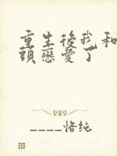 重生后我和死对头恋爱了