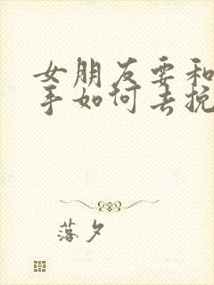 女朋友要和我分手如何去挽回