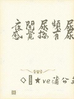 夜间尿频尿不尽感觉总有尿意