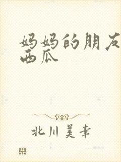 妈妈的朋友在线西瓜