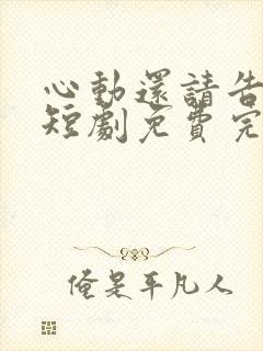 心动还请告诉我短剧免费完整版观看