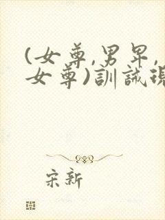 (女尊,男卑,女尊)训诫现代