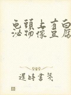 龟头上有白色分泌物像豆腐渣