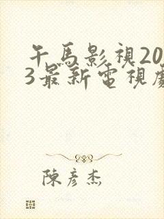 午马影视2023最新电视剧