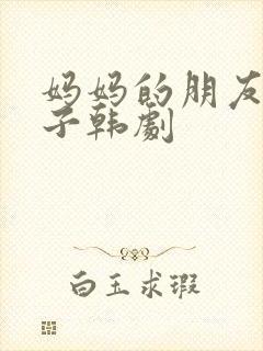 妈妈的朋友的儿子韩剧