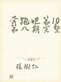 奔跑吧第10季第八期完整版