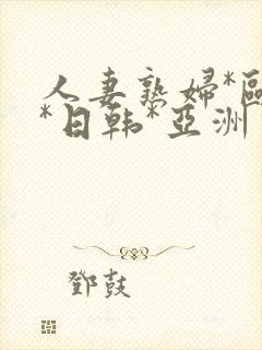 人妻熟妇*欧美*日韩*亚洲